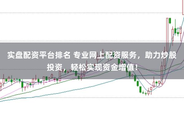 实盘配资平台排名 专业网上配资服务，助力炒股投资，轻松实现资金增值！