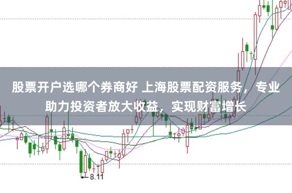 股票开户选哪个券商好 上海股票配资服务，专业助力投资者放大收益，实现财富增长