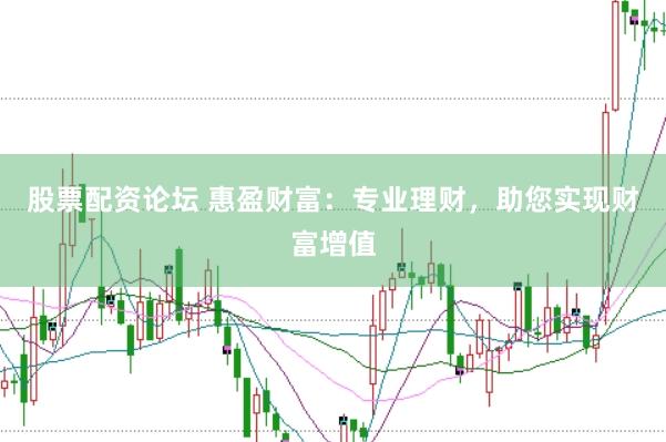 股票配资论坛 惠盈财富：专业理财，助您实现财富增值