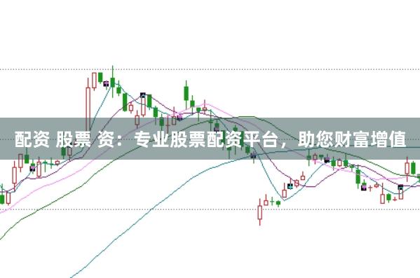 配资 股票 资：专业股票配资平台，助您财富增值