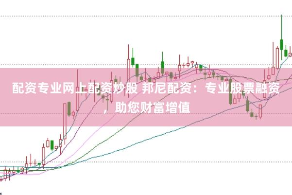 配资专业网上配资炒股 邦尼配资：专业股票融资，助您财富增值