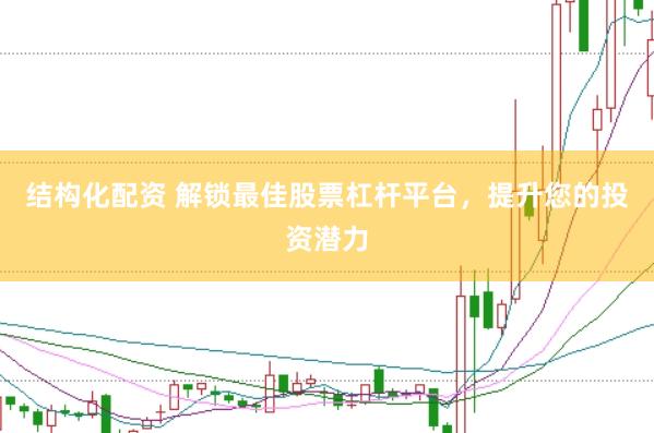 结构化配资 解锁最佳股票杠杆平台，提升您的投资潜力