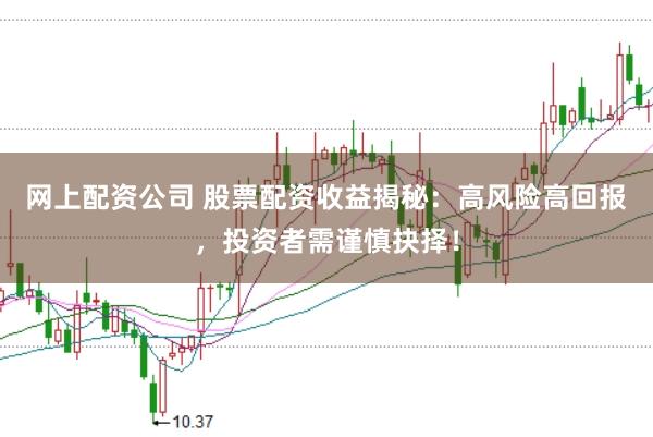 网上配资公司 股票配资收益揭秘：高风险高回报，投资者需谨慎抉择！