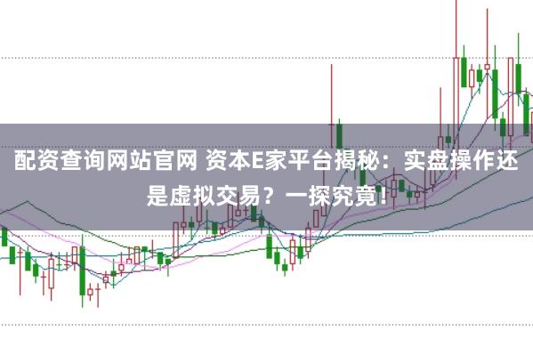 配资查询网站官网 资本E家平台揭秘：实盘操作还是虚拟交易？一探究竟！