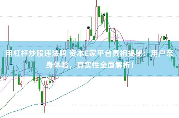 用杠杆炒股违法吗 资本E家平台真相揭秘：用户亲身体验，真实性全面解析！