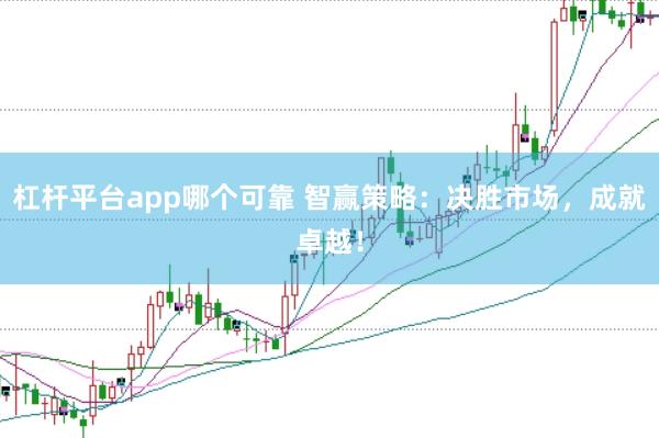 杠杆平台app哪个可靠 智赢策略：决胜市场，成就卓越！