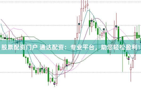 股票配资门户 通达配资：专业平台，助您轻松盈利！