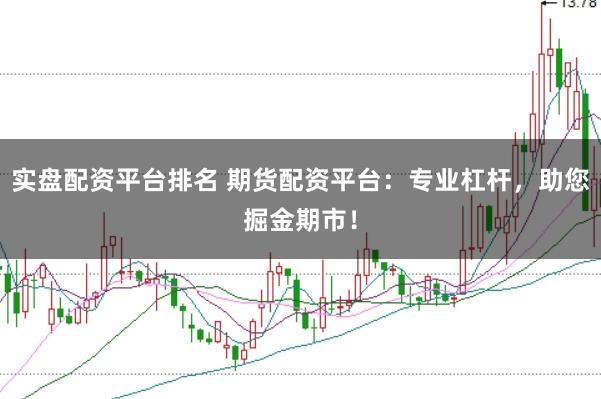 实盘配资平台排名 期货配资平台：专业杠杆，<a href=