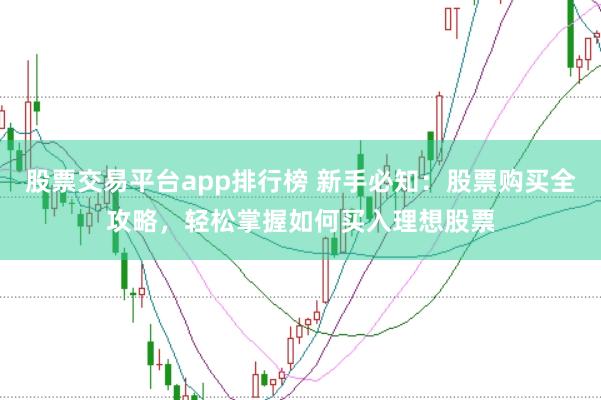股票交易平台app排行榜 新手必知：股票购买全攻略，轻松掌握如何买入理想股票