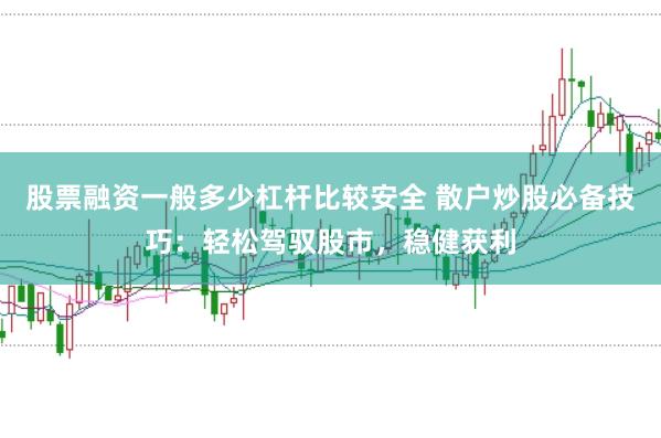 股票融资一般多少杠杆比较安全 散户炒股必备技巧:轻松驾驭股市,稳健获利