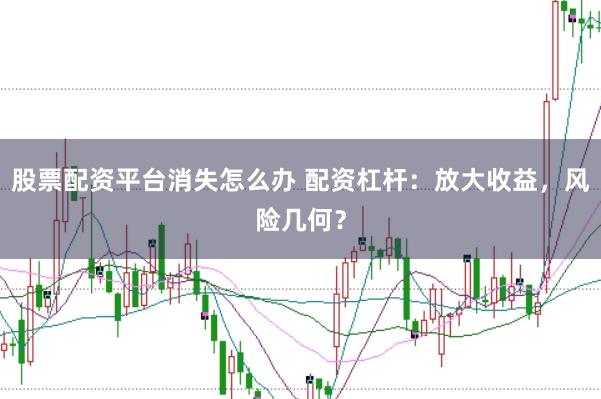 股票配资平台消失怎么办 配资杠杆:放大收益,风险几何?