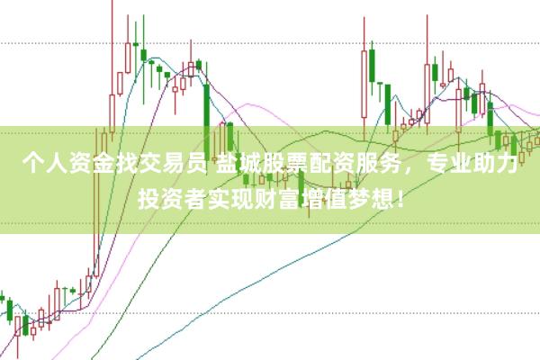 个人资金找交易员 盐城股票配资服务，专业助力投资者实现财富增值梦想！
