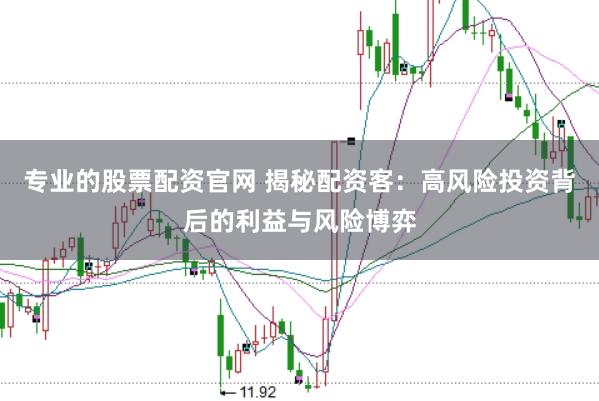 专业的股票配资官网 揭秘配资客：高风险投资背后的利益与风险博弈