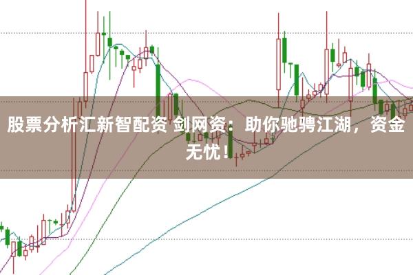 股票分析汇新智配资 剑网资：助你驰骋江湖，资金无忧！