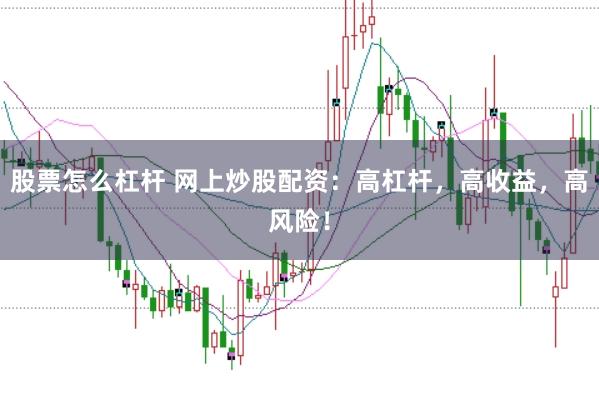 股票怎么杠杆 网上炒股配资：高杠杆，高收益，高风险！