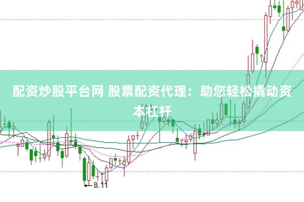 配资炒股平台网 股票配资代理：助您轻松撬动资本杠杆