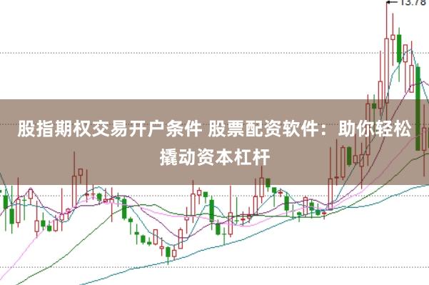 股指期权交易开户条件 股票配资软件:助你轻松撬动资本杠杆