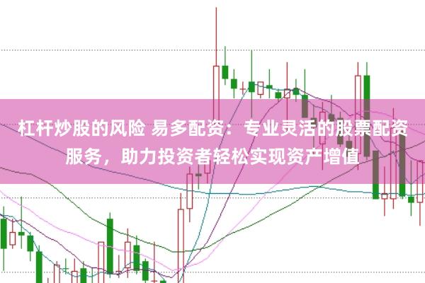 杠杆炒股的风险 易多配资：专业灵活的股票配资服务，助力投资者轻松实现资产增值