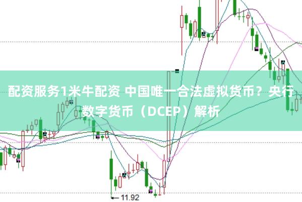 配资服务1米牛配资 中国唯一合法虚拟货币？央行数字货币（DCEP）解析