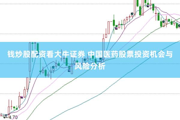 钱炒股配资看大牛证券 中国医药股票投资机会与风险分析
