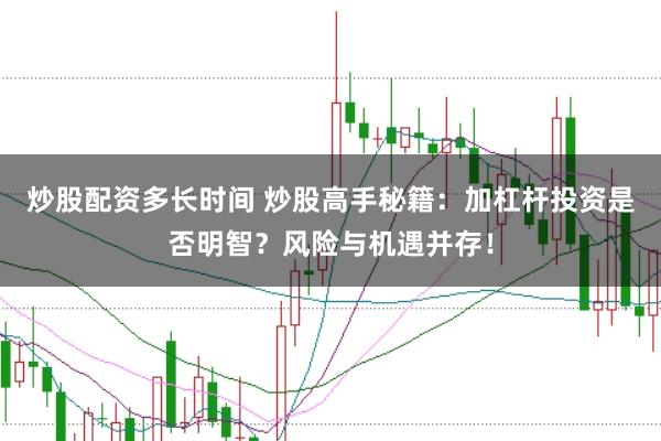 炒股配资多长时间 炒股高手秘籍：加杠杆投资是否明智？风险与机遇并存！