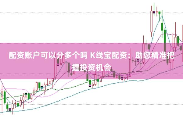 配资账户可以分多个吗 K线宝配资：助您精准把握投资机会