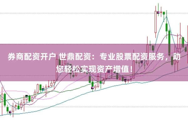 券商配资开户 世鼎配资:专业股票配资服务,助您轻松实现资产增值!