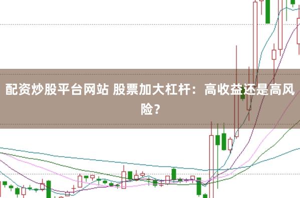 配资炒股平台网站 股票加大杠杆：高收益还是高风险？