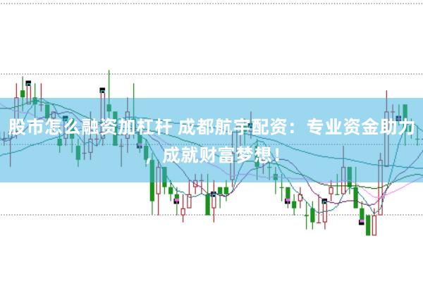 股市怎么融资加杠杆 成都航宇配资：专业资金助力，成就财富梦想！