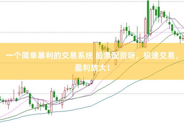 一个简单暴利的交易系统 股票配资呀,极速交易,盈利放大!