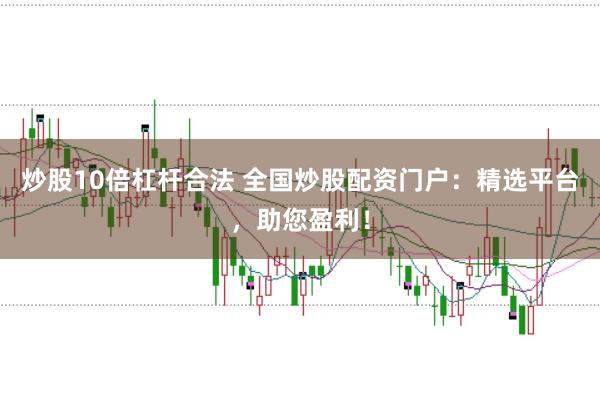 炒股10倍杠杆合法 全国炒股配资门户:精选平台,助您盈利!