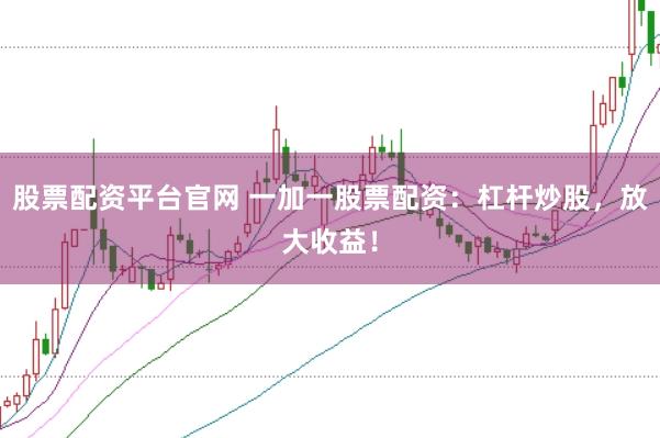 股票配资平台官网 一加一股票配资:杠杆炒股,放大收益!