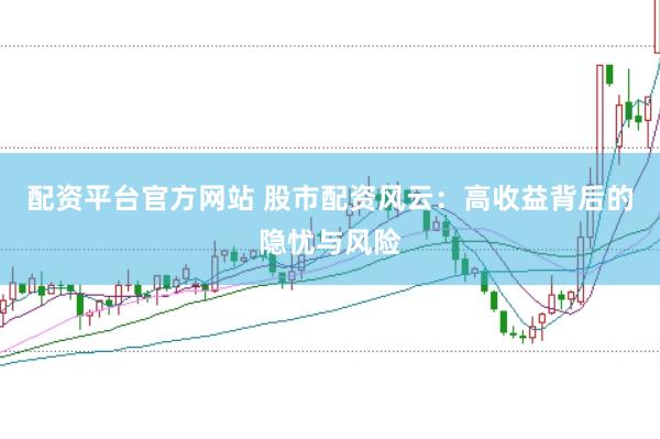 配资平台官方网站 股市配资风云：高收益背后的隐忧与风险