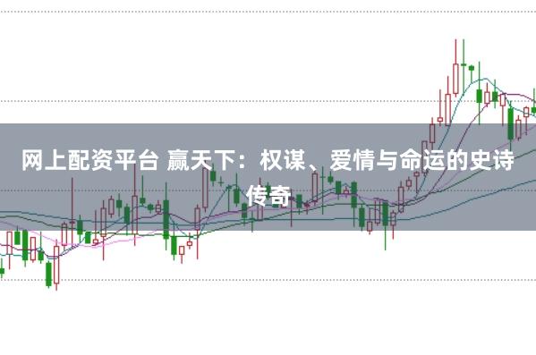 网上配资平台 赢天下：权谋、爱情与命运的史诗传奇