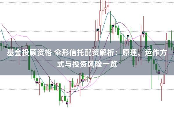基金投顾资格 伞形信托配资解析:原理、运作方式与投资风险一览