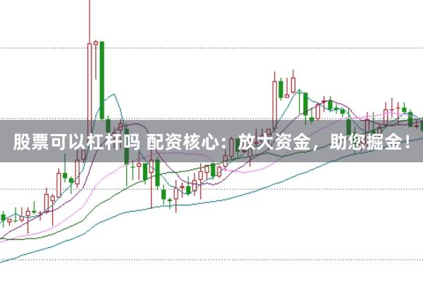股票可以杠杆吗 配资核心：放大资金，助您掘金！