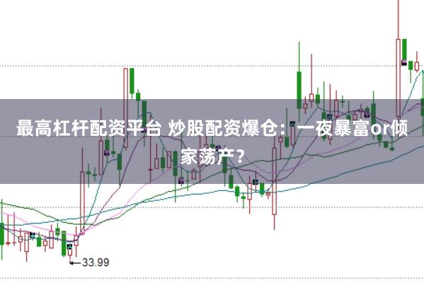 最高杠杆配资平台 炒股配资爆仓：一夜暴富or倾家荡产？