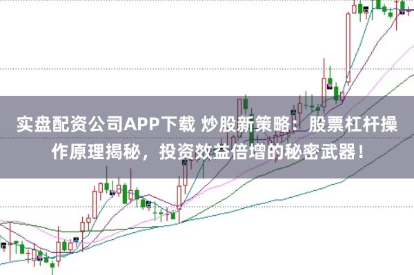 实盘配资公司APP下载 炒股新策略:股票杠杆操作原理揭秘,投资效益倍增的秘密武器!