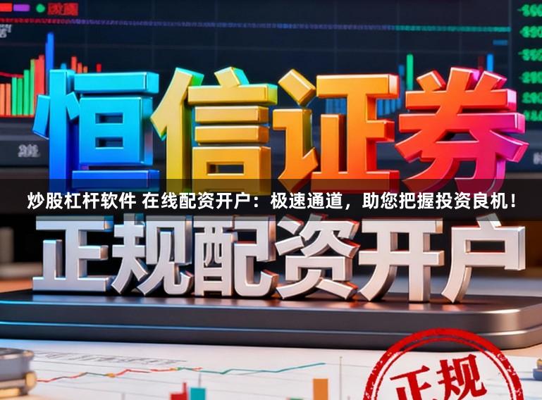 炒股杠杆软件 在线配资开户:极速通道,助您把握投资良机!