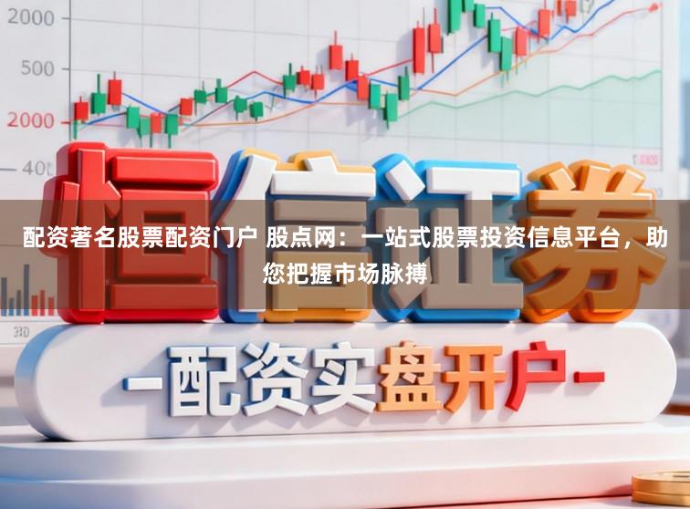 配资著名股票配资门户 股点网:一站式股票投资信息平台,助您把握市场脉搏
