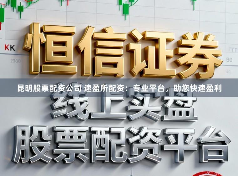 昆明股票配资公司 速盈所配资:专业平台,助您快速盈利