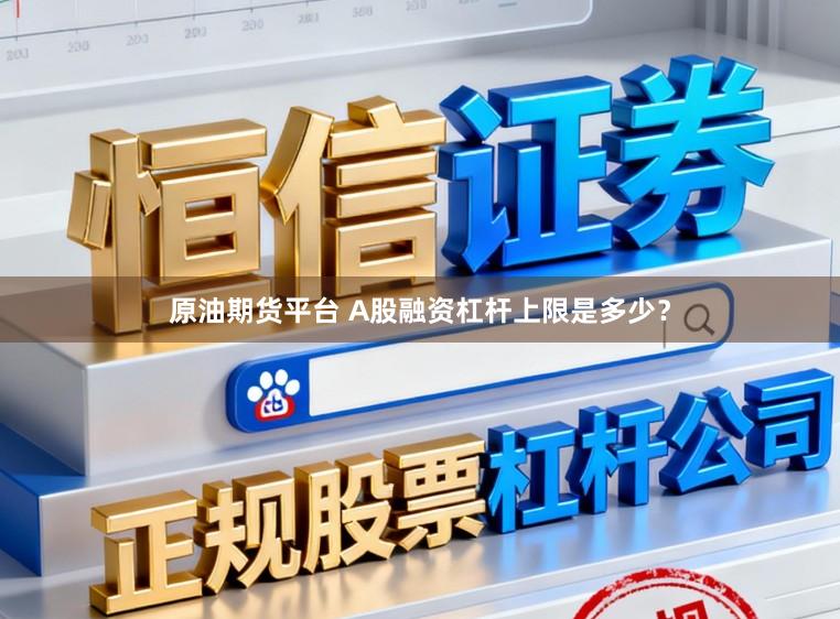 原油期货平台 A股融资杠杆上限是多少？