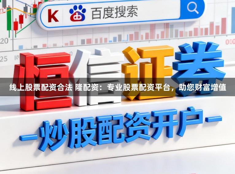 线上股票配资合法 隆配资：专业股票配资平台，助您财富增值