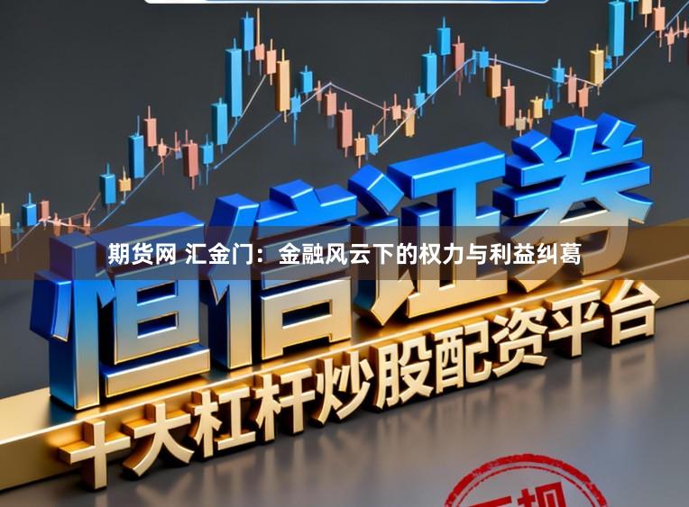 期货网 汇金门：金融风云下的权力与利益纠葛