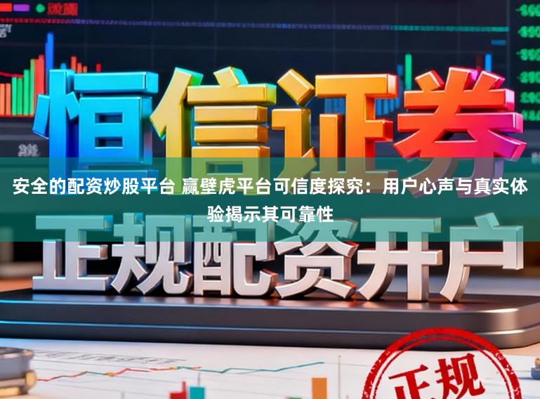安全的配资炒股平台 赢壁虎平台可信度探究：用户心声与真实体验揭示其可靠性
