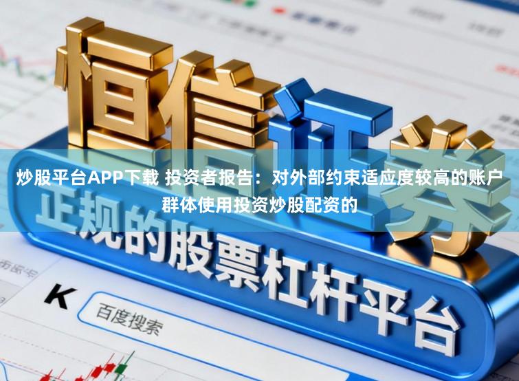 炒股平台APP下载 投资者报告:对外部约束适应度较高的账户群体使用投资炒股配资的