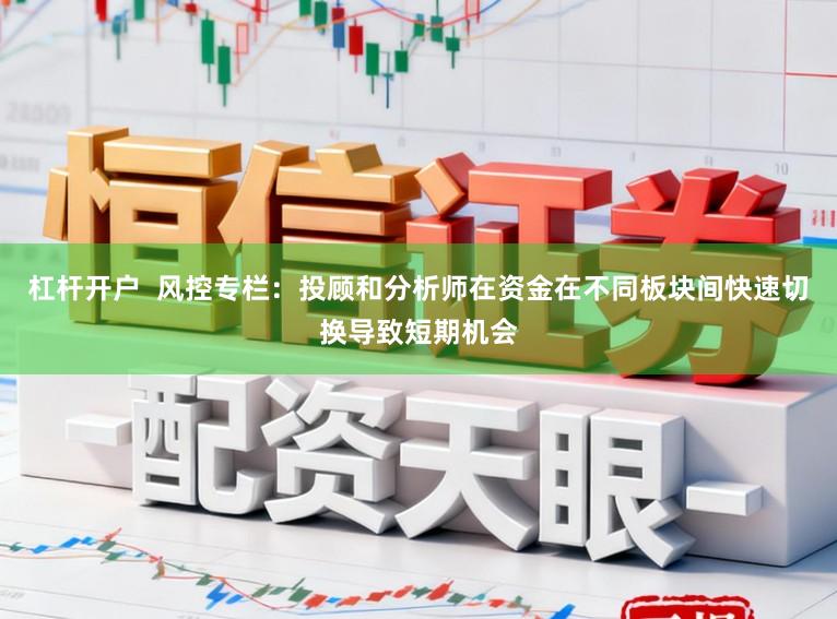 杠杆开户  风控专栏：投顾和分析师在资金在不同板块间快速切换导致短期机会