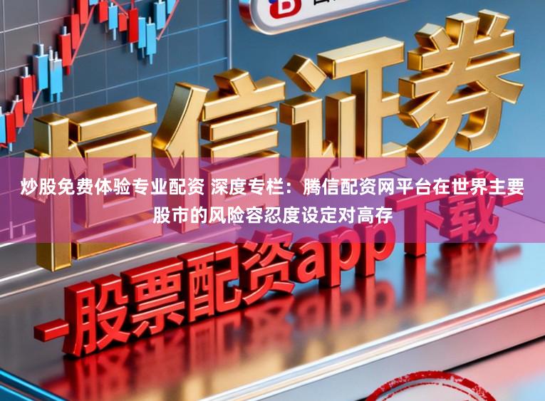 炒股免费体验专业配资 深度专栏：腾信配资网平台在世界主要股市的风险容忍度设定对高存
