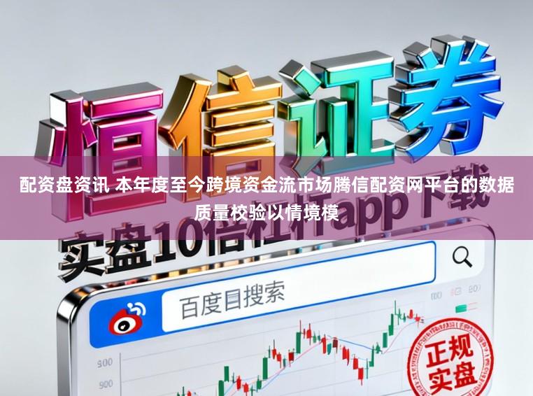 配资盘资讯 本年度至今跨境资金流市场腾信配资网平台的数据质量校验以情境模