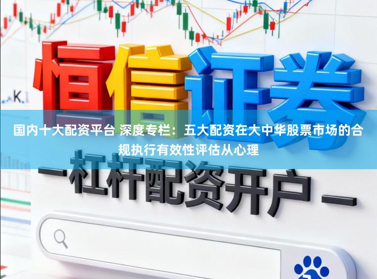 国内十大配资平台 深度专栏：五大配资在大中华股票市场的合规执行有效性评估从心理